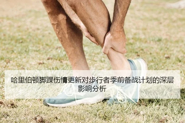 哈里伯顿脚踝伤情更新对步行者季前备战计划的深层影响分析