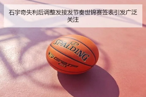石宇奇失利后调整发接发节奏世锦赛签表引发广泛关注