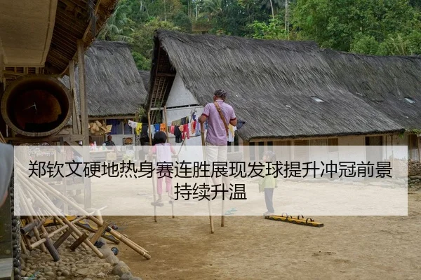郑钦文硬地热身赛连胜展现发球提升冲冠前景持续升温