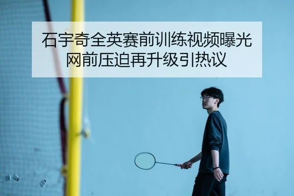 石宇奇全英赛前训练视频曝光 网前压迫再升级引热议