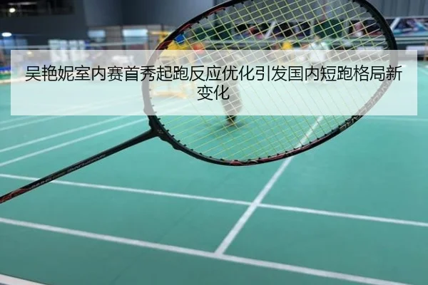 吴艳妮室内赛首秀起跑反应优化引发国内短跑格局新变化