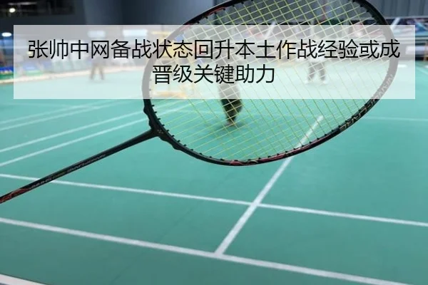 张帅中网备战状态回升本土作战经验或成晋级关键助力