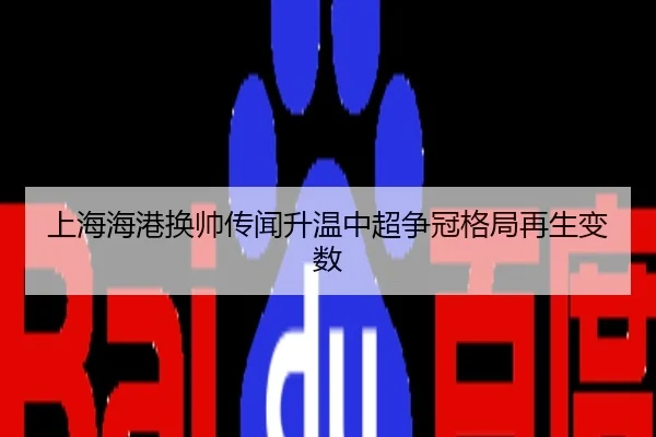 上海海港换帅传闻升温中超争冠格局再生变数